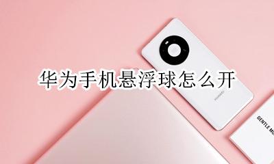 华为手机悬浮球怎么开 华为手机悬浮窗怎么开启