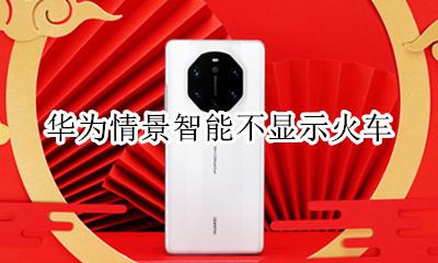 华为情景智能不显示火车 华为情景模式不显示火车
