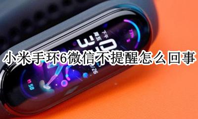 小米手环6微信不提醒怎么回事 小米手环不显示微信提醒怎么回事