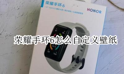 荣耀手环6怎么自定义壁纸 华为手环6怎么设置自定义壁纸