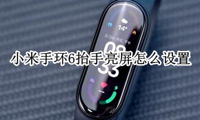 小米手环6抬手亮屏怎么设置 小米手环抬手亮屏在哪里设置