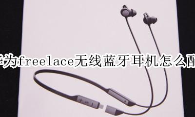 华为freelace无线蓝牙耳机怎么配对 连接手机教程