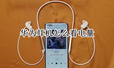 华为耳机怎么看电量 华为如何查看耳机还有多少电
