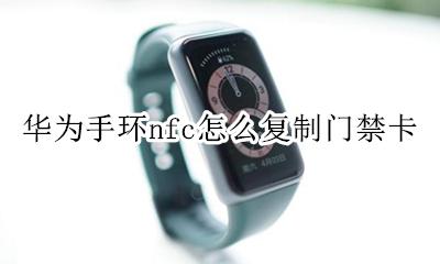 华为手环nfc怎么复制门禁卡 荣耀手环nfc功能怎么复制门禁卡