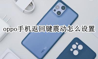 oppo手机返回键震动怎么设置 oppo手机返回键怎么把振动取消