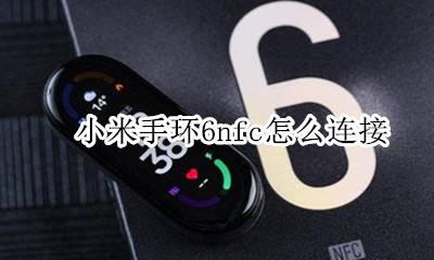 小米手环6nfc怎么连接 配对手机教程