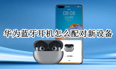 华为蓝牙耳机怎么配对新设备 华为无线耳机如何配对新的设备