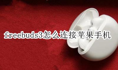freebuds3怎么连接苹果手机 苹果手机freebuds3使用教程