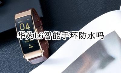 华为b6手环放水吗 华为b6智能手环防水吗