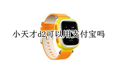 小天才d2支持支付宝吗 小天才d2可以用支付宝吗