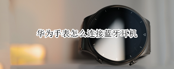 华为手表怎么连接蓝牙耳机