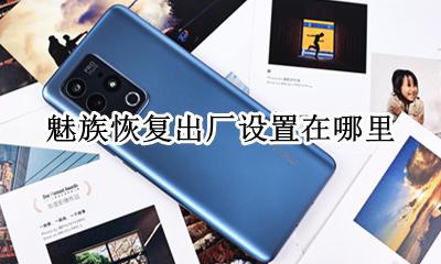 魅族恢复出厂设置在哪里 魅族手机恢复出厂设置在哪里?