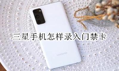 三星手机怎样录入门禁卡 三星手机可以录入门禁卡吗