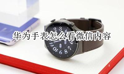华为手表怎么看微信内容 华为手表怎么看微信信息