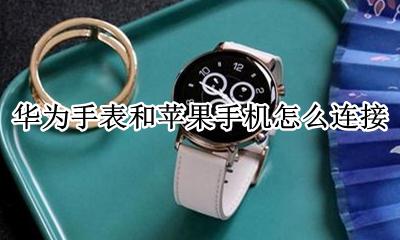 华为手表和苹果手机怎么连接 苹果手机怎样与华为手表连接