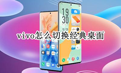 vivo怎么切换经典桌面 vivo手机如何切换经典桌面