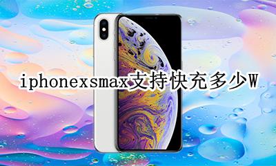 iphonexsmax支持快充多少W iphonexsmax支持快充多少A