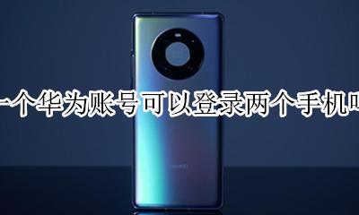 华为账号能同时登录两部手机吗 一个华为账号可以登录两个手机吗