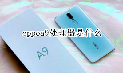 oppoa9处理器是什么 oppoa9s是啥处理器