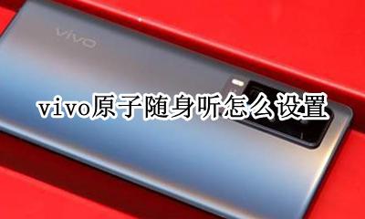 vivo原子随身听怎么设置 原子随身听在哪设置