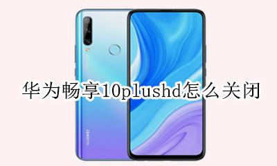 华为畅享10prohd怎么关闭 华为畅享10plushd怎么关闭