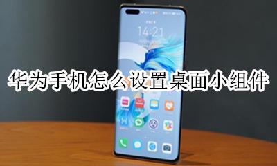 华为手机怎么设置桌面小组件 华为手机怎么桌面小组件怎么调