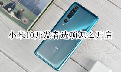 小米10开发者选项怎么开启 小米10开发者模式怎么打开