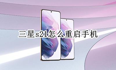 三星s21重启手机 三星s21怎么重启手机