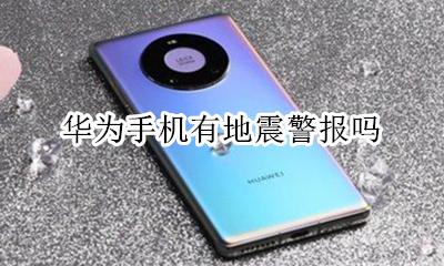 华为手机有地震警报吗 地震手机会自动报警吗