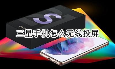 三星手机怎么无线投屏 怎么打开三星电视的无线投屏功能