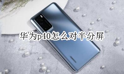 华为p40怎么对半分屏 华为p40怎么分屏一半一半