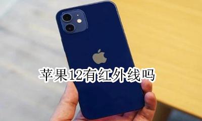 苹果12有红外线吗 iphone 12 红外线