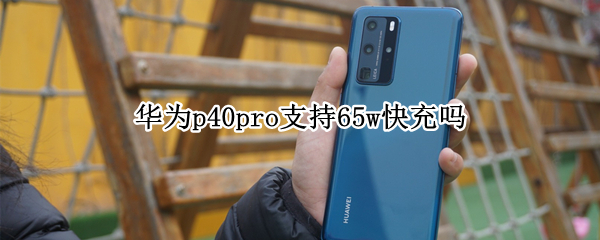 华为p40pro支持65w快充吗