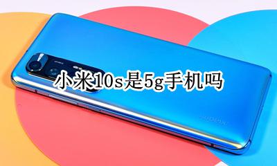 小米10s是5g手机吗 华为10s是不是10g手机