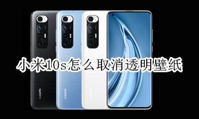 小米10透明壁纸怎么关闭 小米10s怎么取消透明壁纸