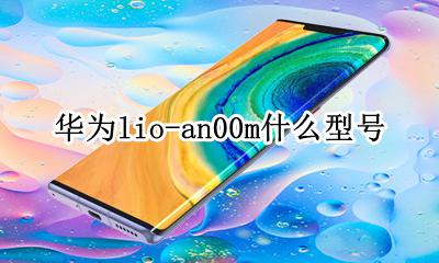 华为lio-an00m什么型号 华为lio-an00是什么型号多少钱