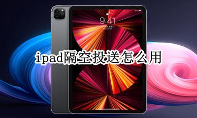 ipad隔空投送怎么用 怎么隔空投送到ipad
