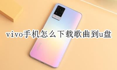 vivo手机怎么下载歌曲到u盘 vivo手机怎么把音乐下载到U盘