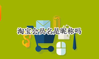 淘宝会员名和昵称 淘宝会员名是昵称吗