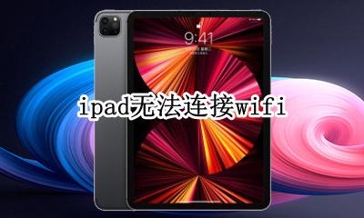 ipad无法连接wifi ipad无法连接wifi怎么办