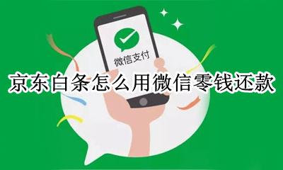 京东白条怎么用微信零钱还款 京东白条还款可以用微信零钱支付吗