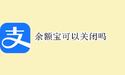 余额宝可以关闭吗 余额宝会不会关闭