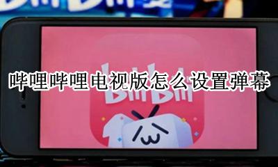 哔哩哔哩如何设置弹幕 哔哩哔哩电视版怎么设置弹幕