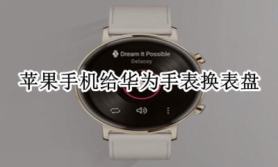 苹果手机给华为手表换表盘 换华为手机苹果手表怎么办