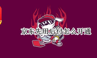 京东先享后付 京东先用后付怎么开通