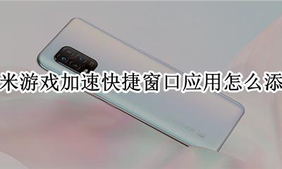 小米游戏加速快捷窗口应用怎么添加 小米手机游戏加速快捷应用怎么添加