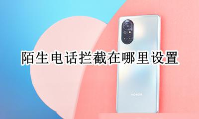 陌生电话拦截在哪里设置 电话拦截设置在哪里