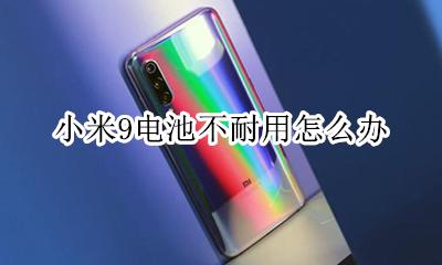 小米9电池不耐用怎么办 小米9pro电池不耐用怎么办