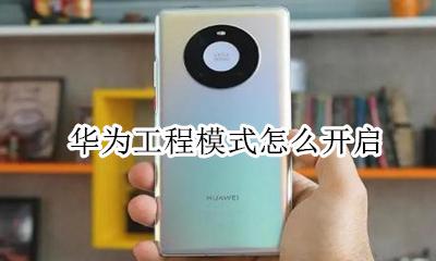 华为进入工程模式 华为工程模式怎么开启