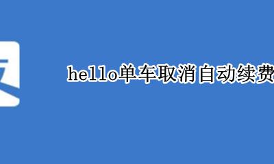 hello单车取消自动续费 hello单车怎么取消自动续费功能